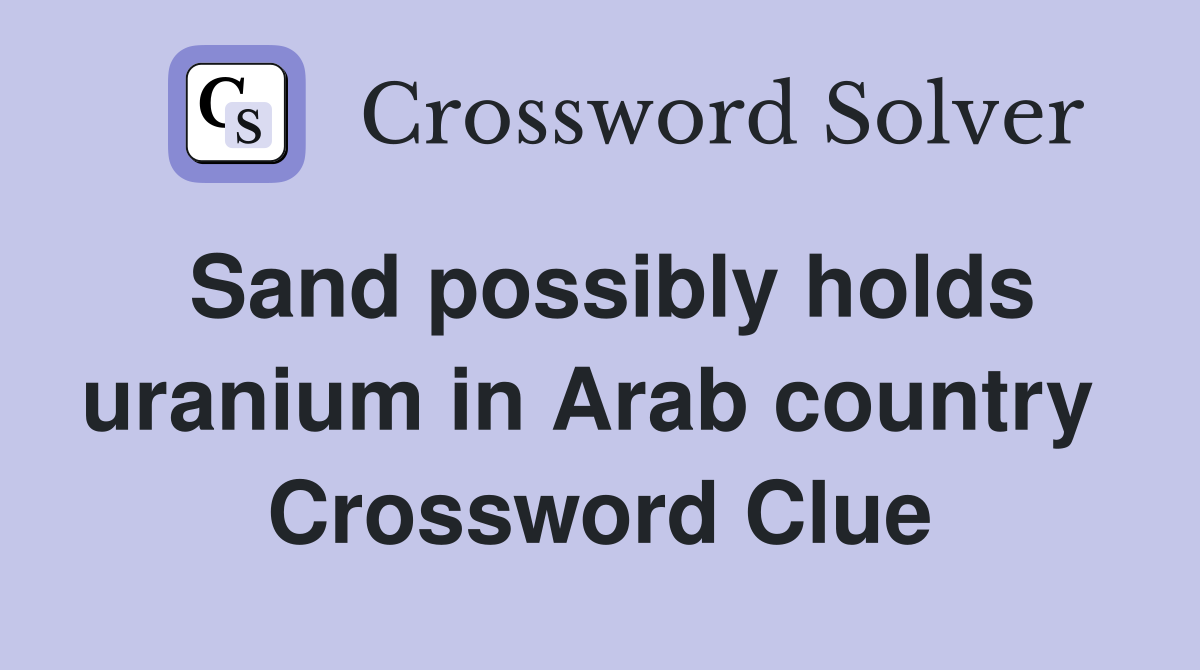 Sand possibly holds uranium in Arab country  Crossword Clue