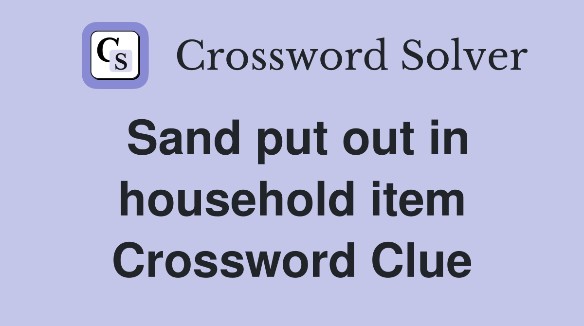 Sand put out in household item Crossword Clue