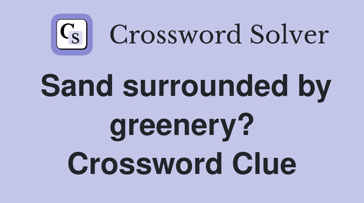 Sand surrounded by greenery? Crossword Clue