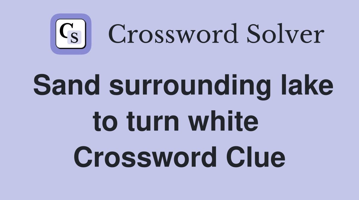 Sand surrounding lake to turn white  Crossword Clue
