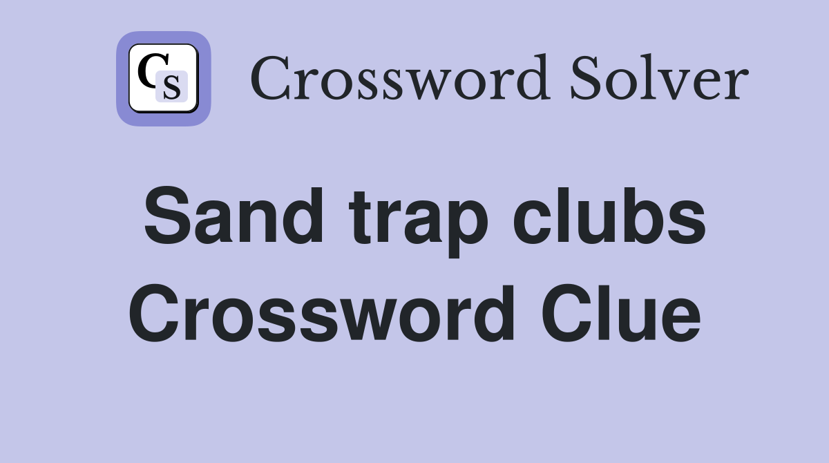 Sand trap clubs Crossword Clue