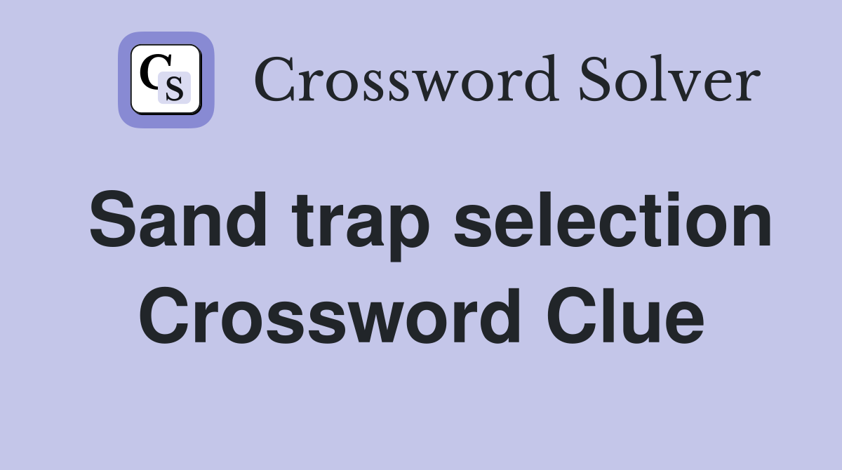 Sand trap selection Crossword Clue