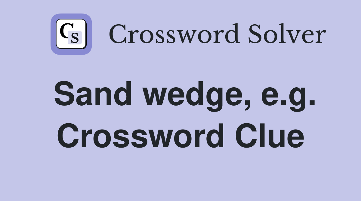 Sand wedge, e.g. Crossword Clue