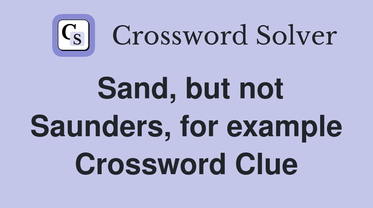 Sand, but not Saunders, for example Crossword Clue