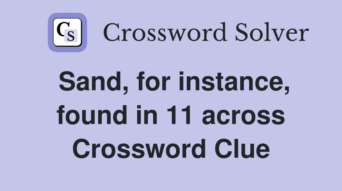 Sand, for instance, found in 11 across Crossword Clue