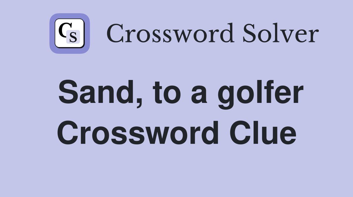Sand, to a golfer Crossword Clue