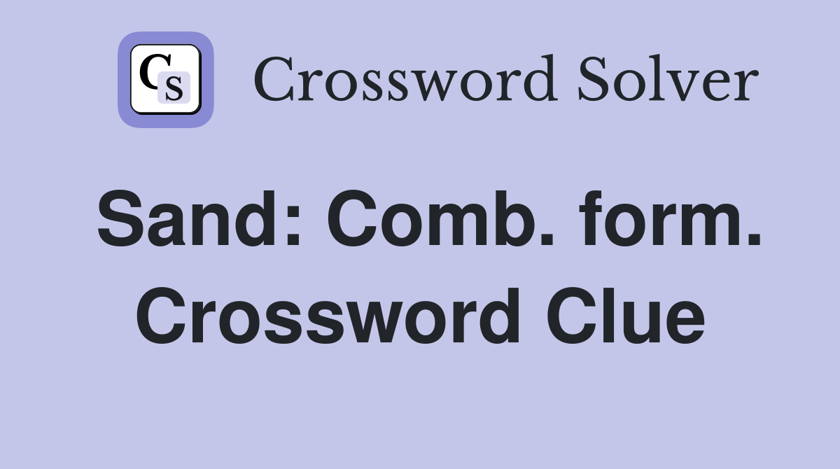 Sand: Comb. form. Crossword Clue