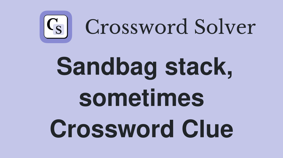 Sandbag stack, sometimes Crossword Clue
