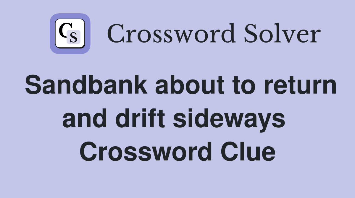 Sandbank about to return and drift sideways  Crossword Clue