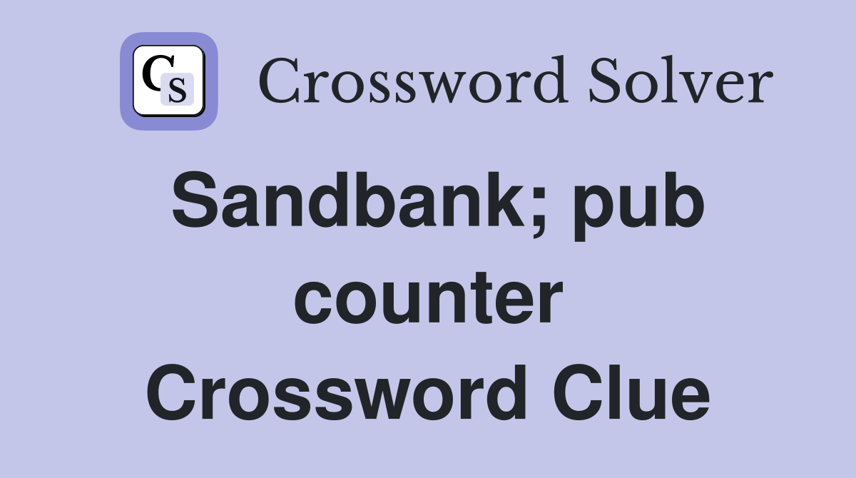 Sandbank; pub counter Crossword Clue