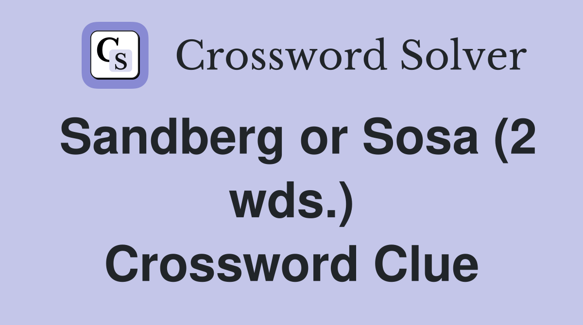 Sandberg or Sosa (2 wds.) Crossword Clue