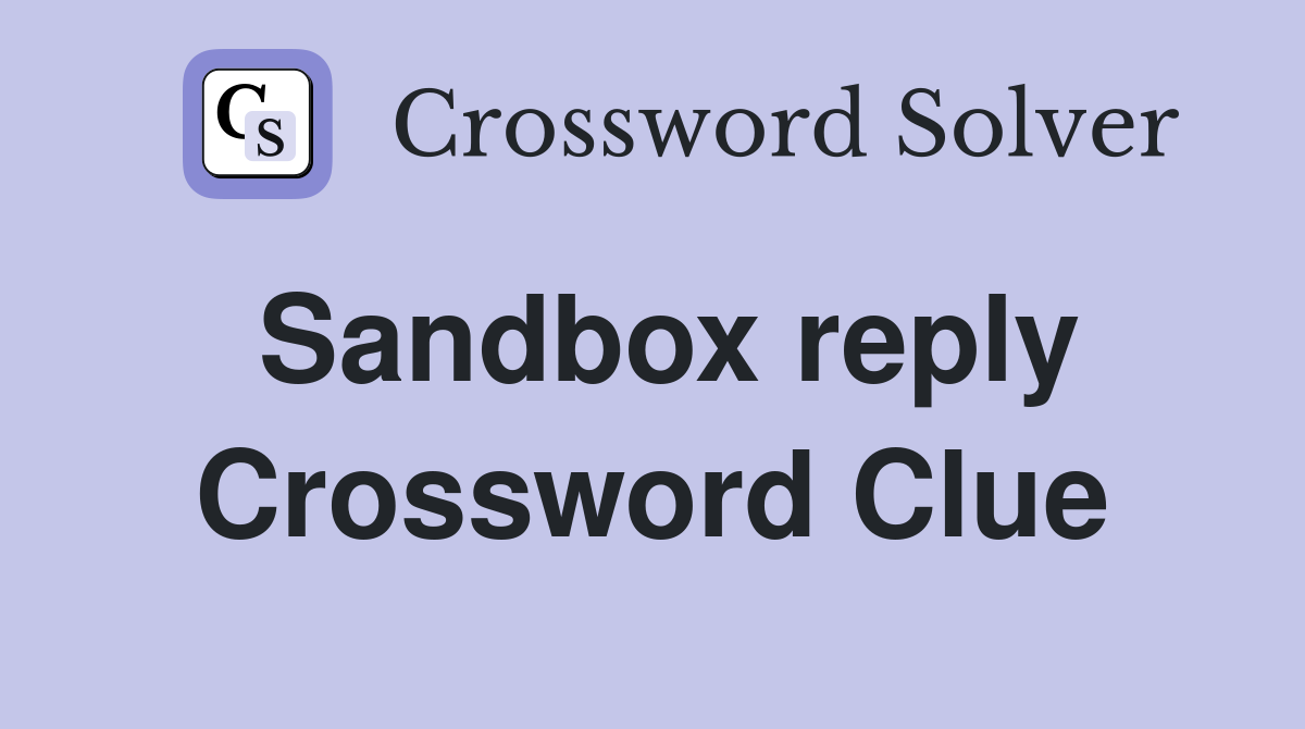 Sandbox reply Crossword Clue