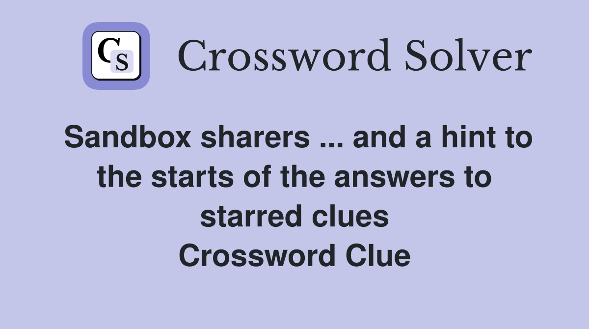 Sandbox sharers ... and a hint to the starts of the answers to starred clues Crossword Clue
