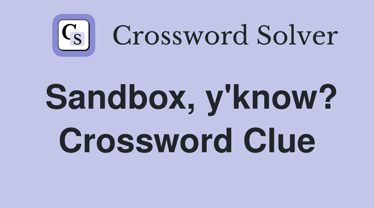 Sandbox, y'know? Crossword Clue