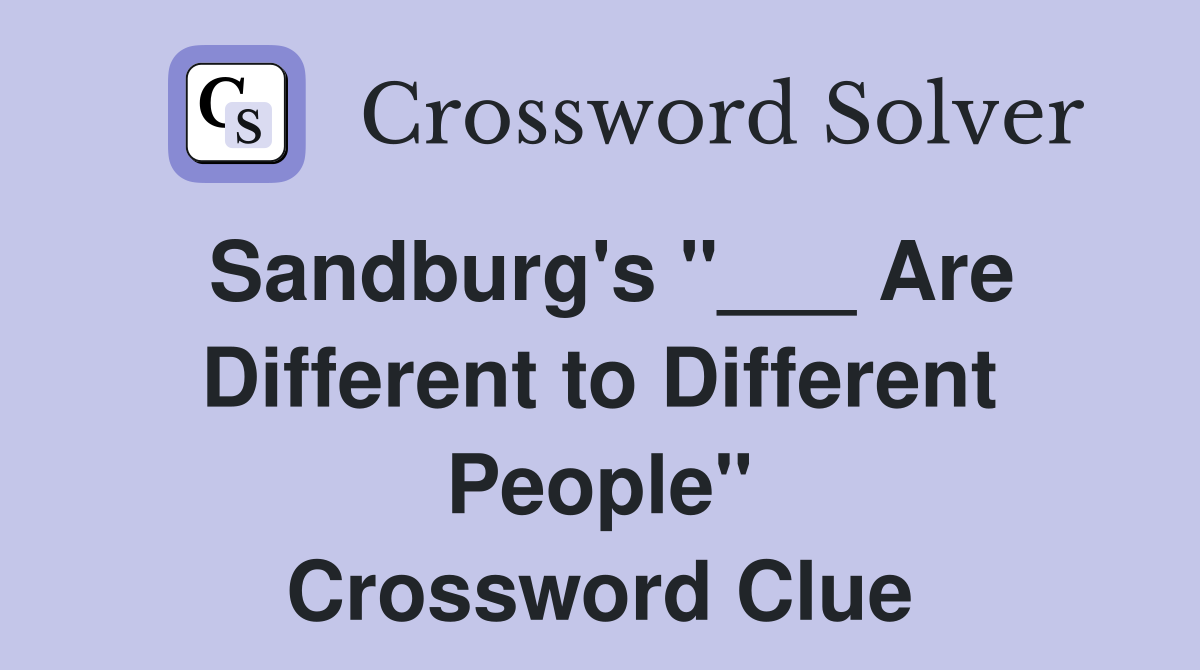 Sandburg's "___ Are Different to Different People" Crossword Clue