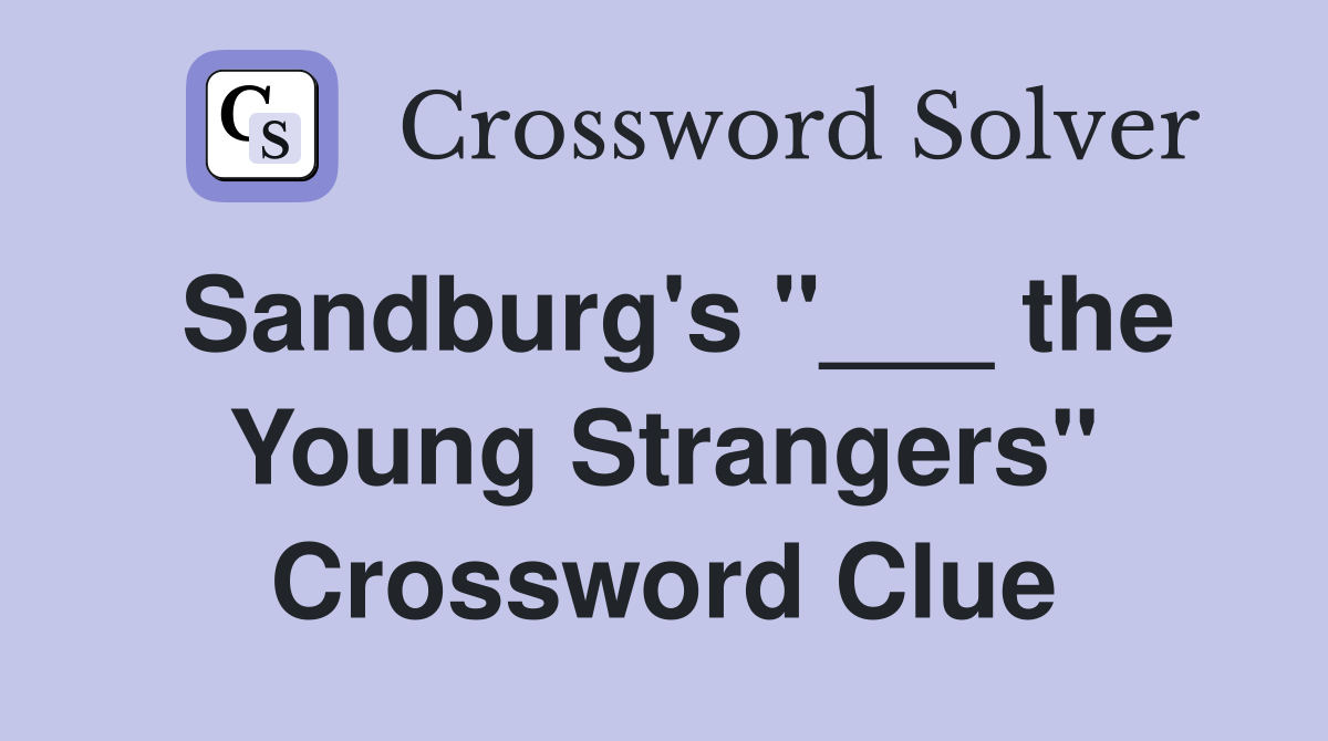 Sandburg's "___ the Young Strangers" Crossword Clue
