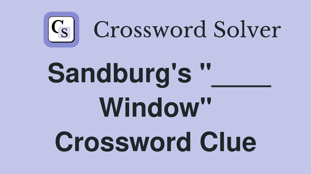Sandburg's "____ Window" Crossword Clue