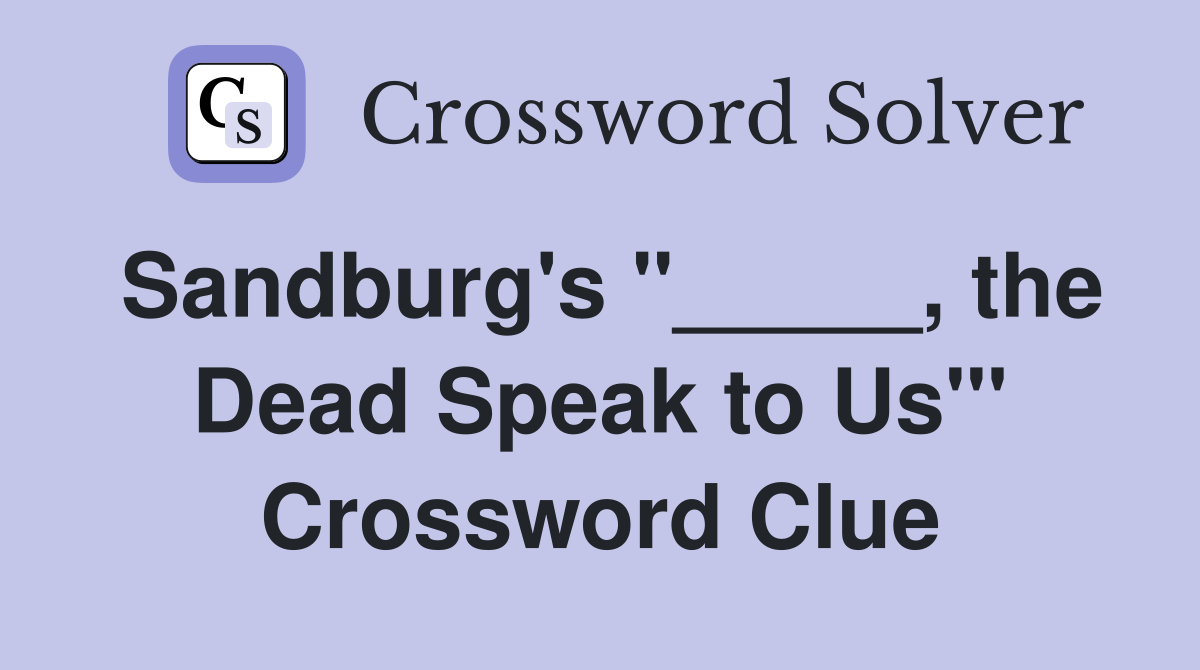 Sandburg's "_____, the Dead Speak to Us"' Crossword Clue