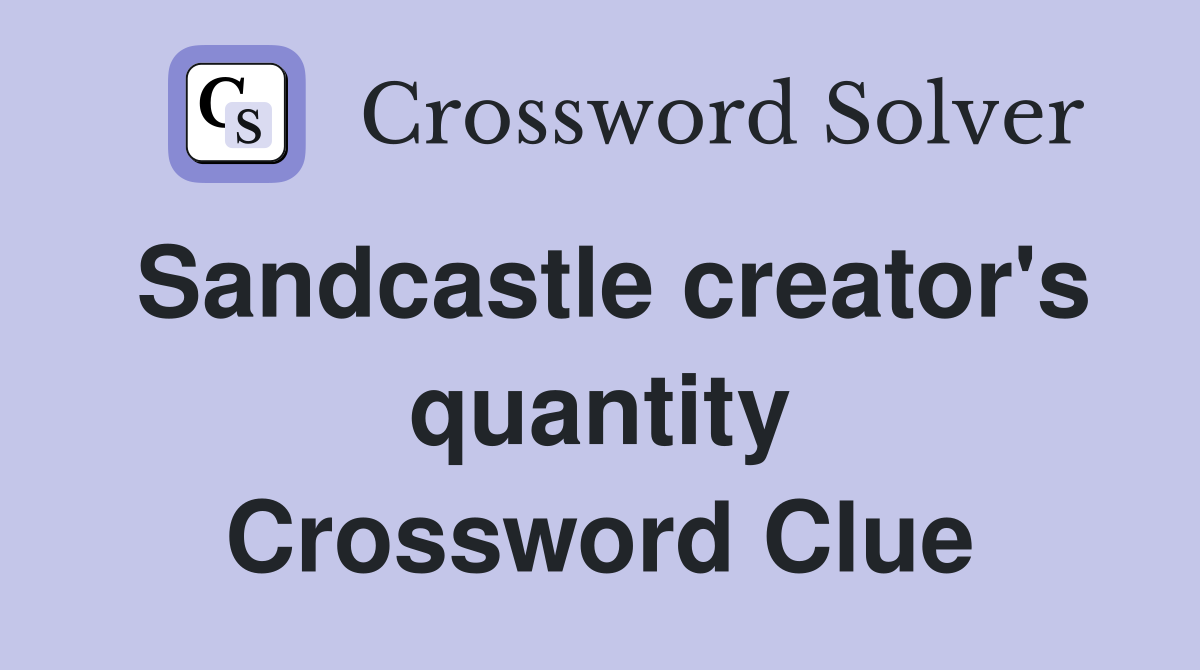 Sandcastle creator's quantity Crossword Clue