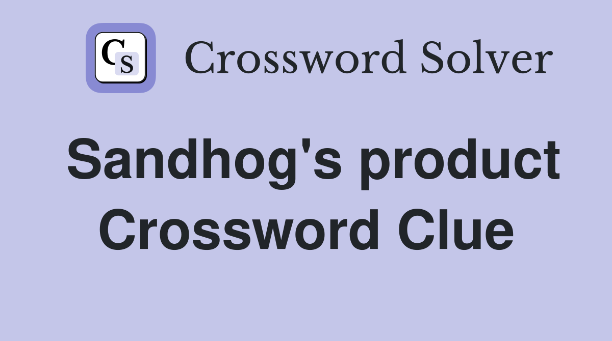 Sandhog's product Crossword Clue