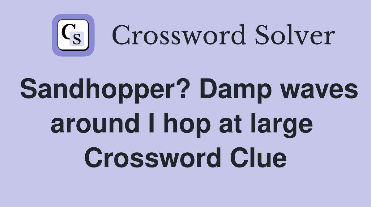 Sandhopper? Damp waves around I hop at large  Crossword Clue