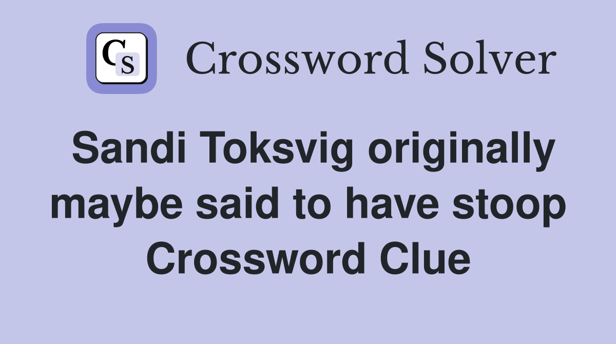 Sandi Toksvig originally maybe said to have stoop Crossword Clue