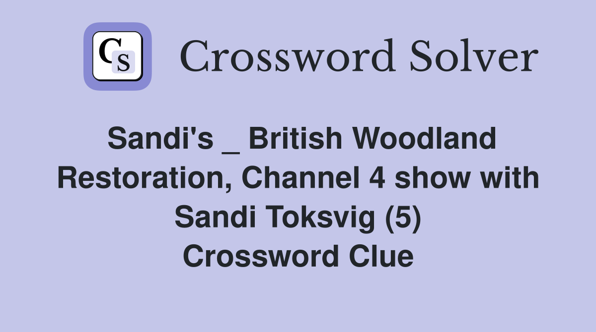 Sandi's _ British Woodland Restoration, Channel 4 show with Sandi Toksvig (5) Crossword Clue