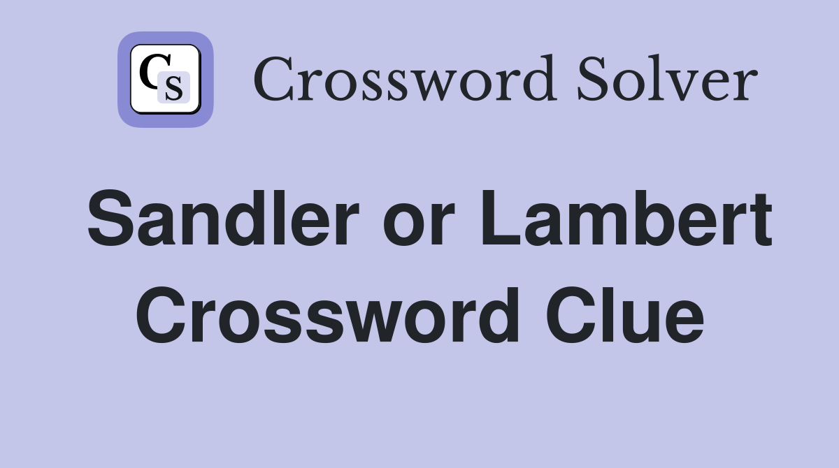 Sandler or Lambert Crossword Clue