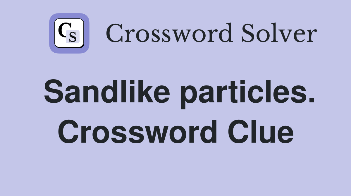 Sandlike particles. Crossword Clue
