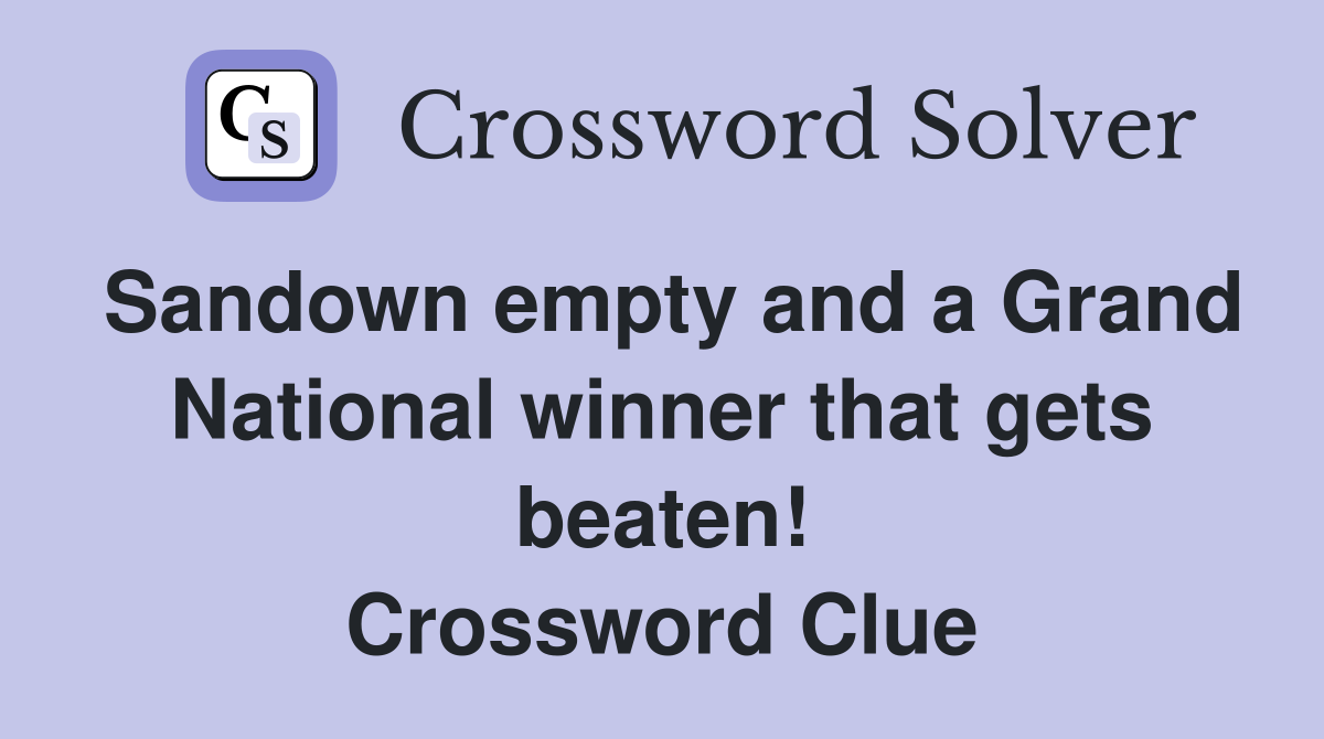 Sandown empty and a Grand National winner that gets beaten! Crossword Clue