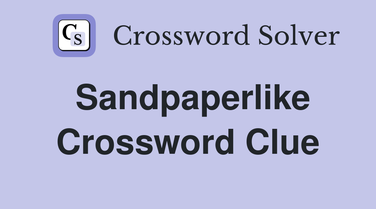 Sandpaperlike Crossword Clue