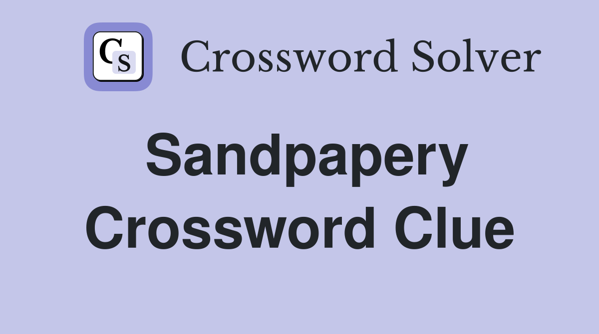 Sandpapery Crossword Clue