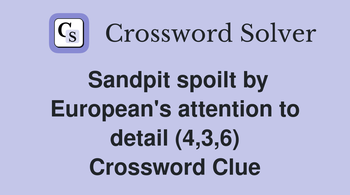Sandpit spoilt by European's attention to detail (4,3,6) Crossword Clue