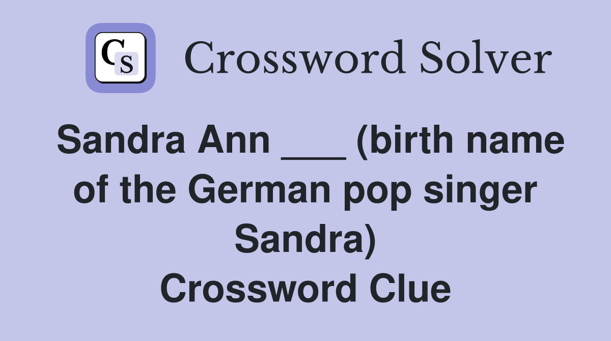 Sandra Ann ___ (birth name of the German pop singer Sandra) Crossword Clue