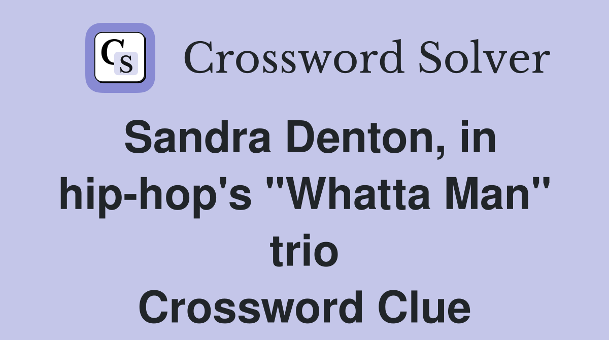 Sandra Denton, in hip-hop's "Whatta Man" trio Crossword Clue