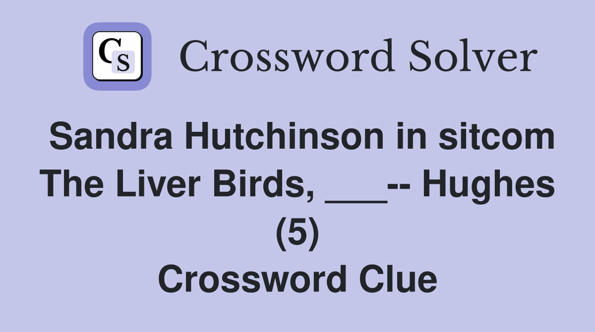 Sandra Hutchinson in sitcom The Liver Birds, ___-- Hughes (5) Crossword Clue