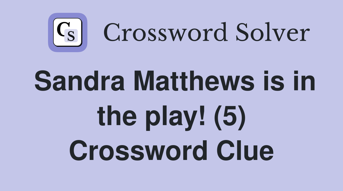 Sandra Matthews is in the play! (5) Crossword Clue
