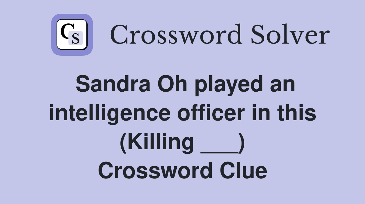 Sandra Oh played an intelligence officer in this (Killing ___) Crossword Clue