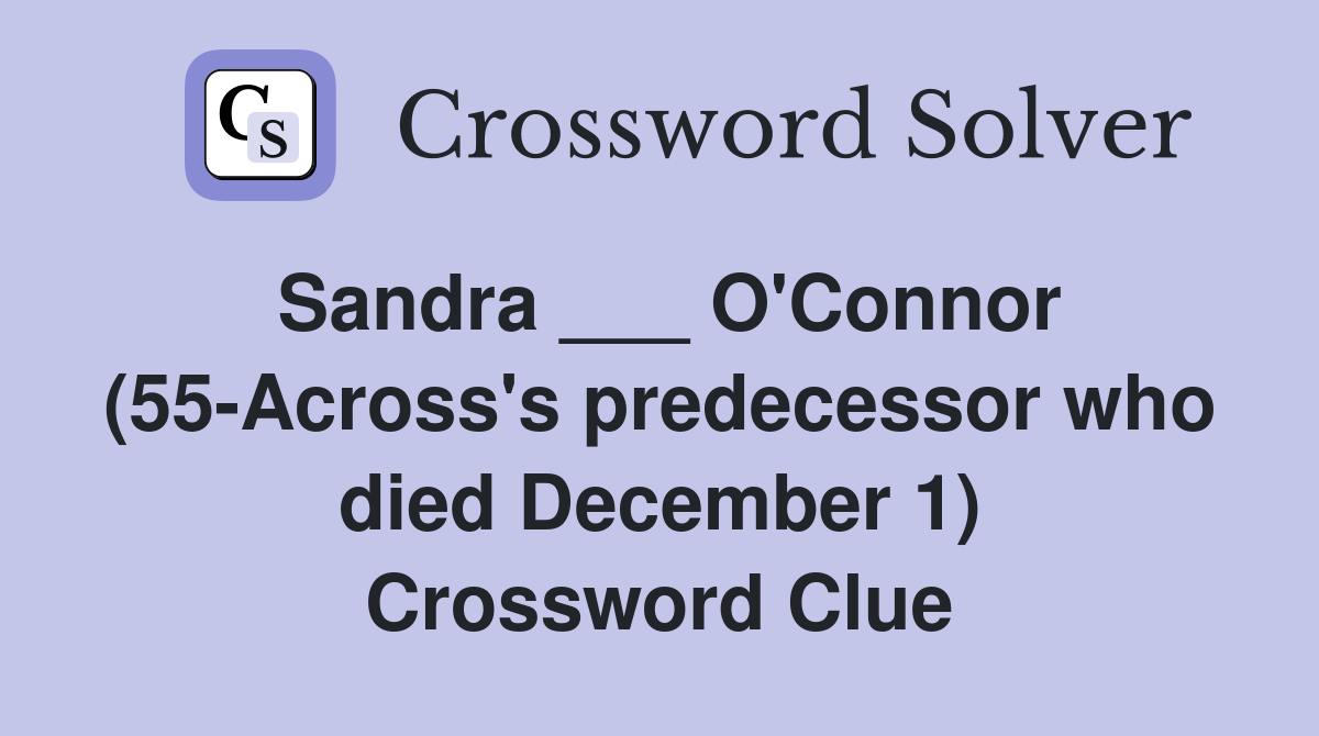 Sandra ___ O'Connor (55-Across's predecessor who died December 1) Crossword Clue