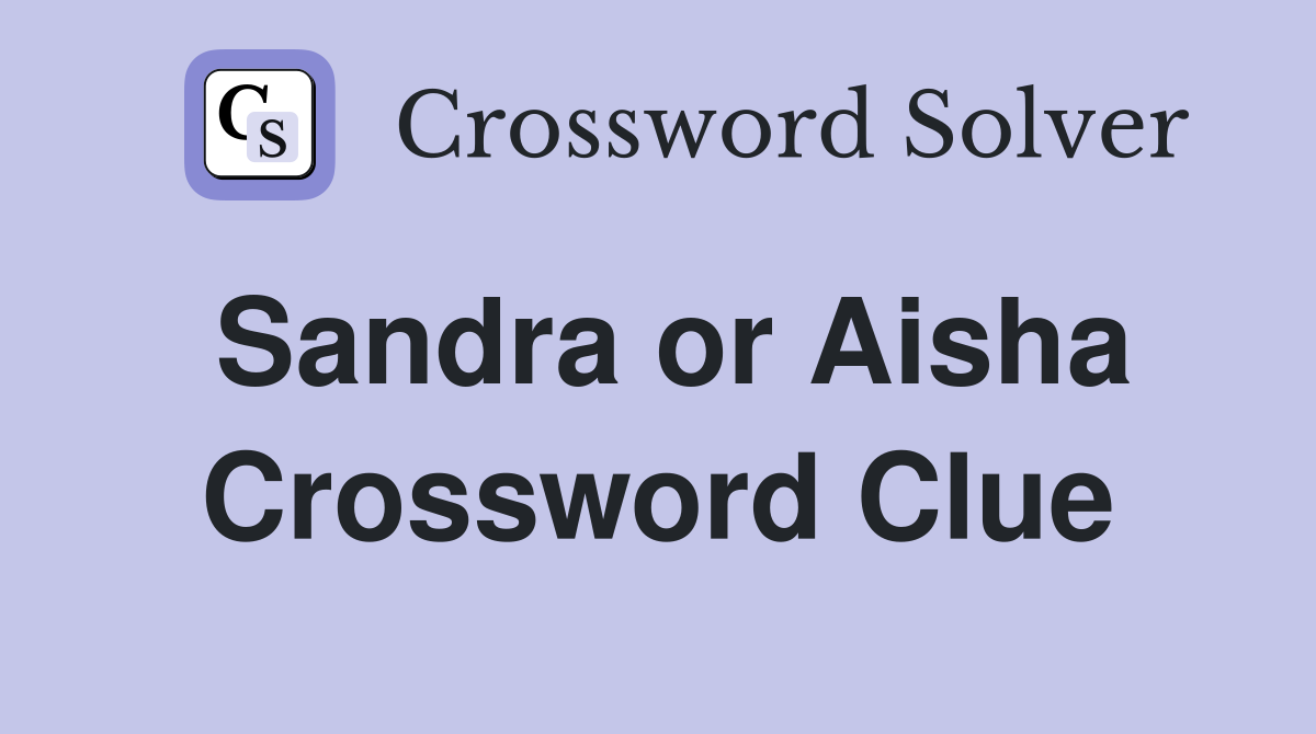 Sandra or Aisha Crossword Clue