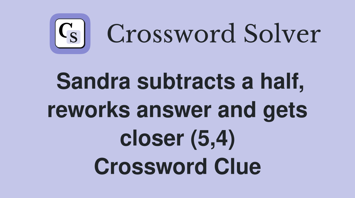 Sandra subtracts a half, reworks answer and gets closer (5,4) Crossword Clue
