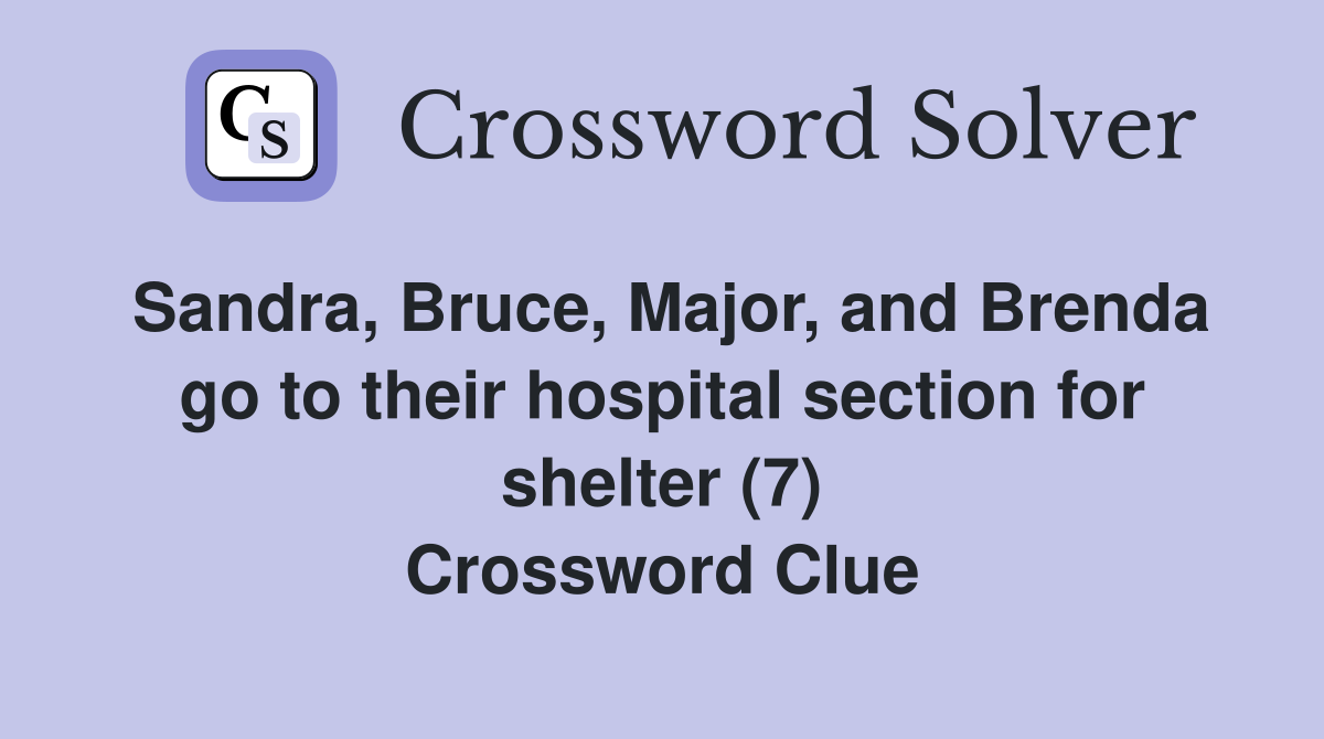 Sandra, Bruce, Major, and Brenda go to their hospital section for shelter (7) Crossword Clue