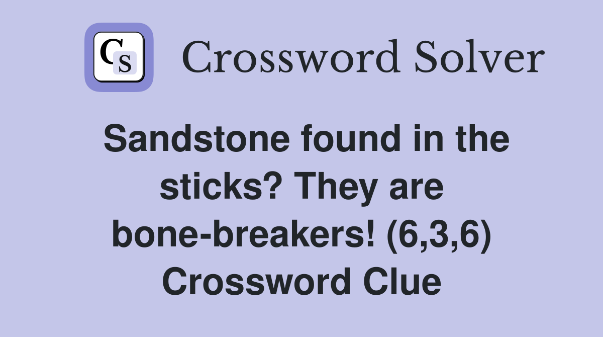 Sandstone found in the sticks? They are bone-breakers! (6,3,6) Crossword Clue