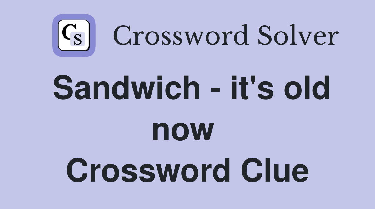 Sandwich - it's old now  Crossword Clue
