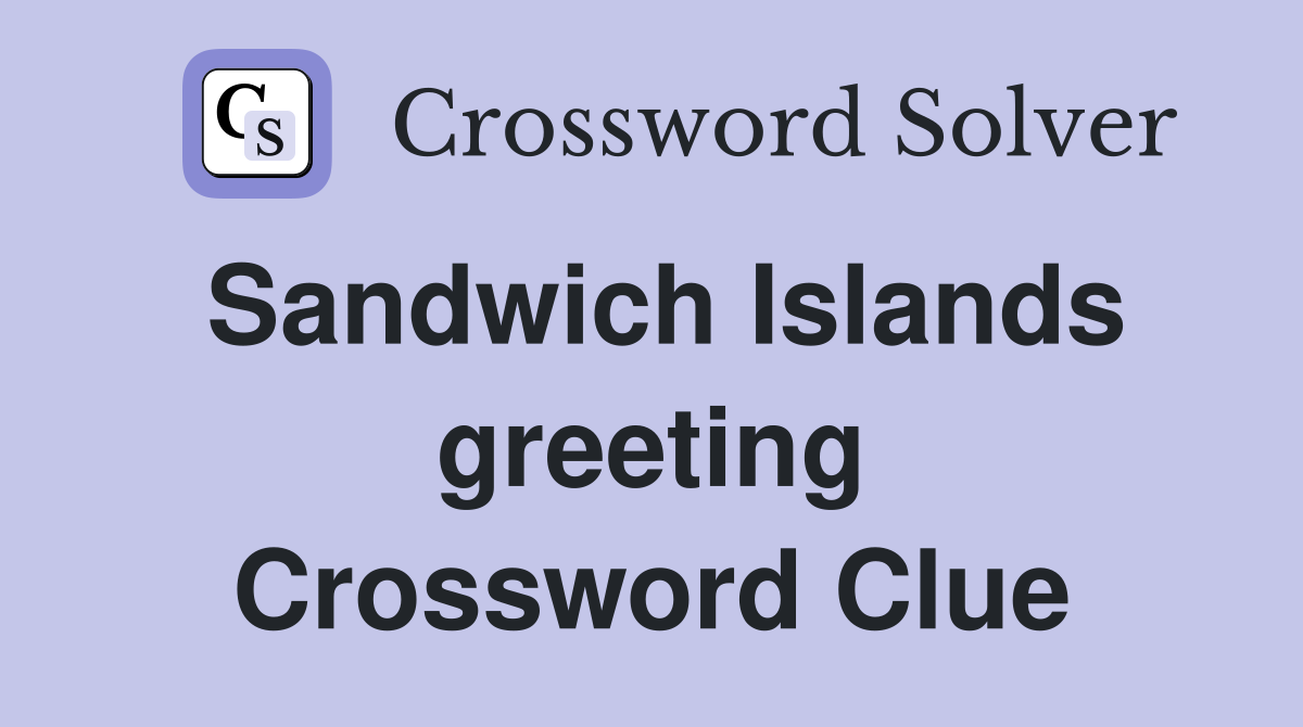 Sandwich Islands greeting Crossword Clue