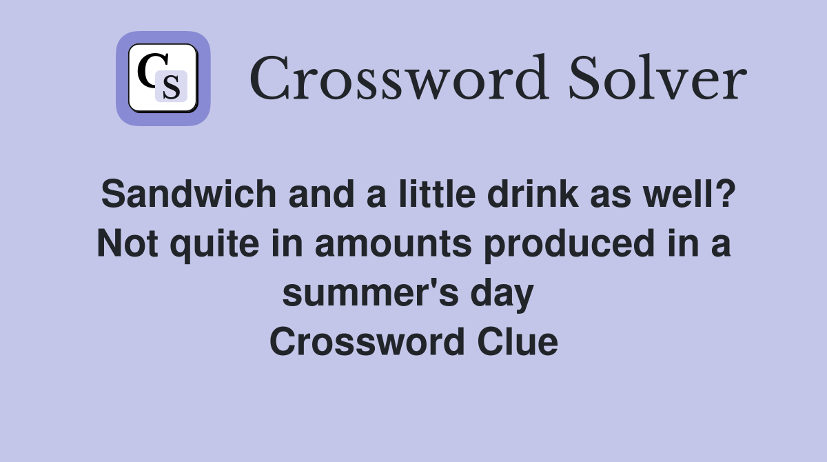 Sandwich and a little drink as well? Not quite in amounts produced in a summer's day  Crossword Clue