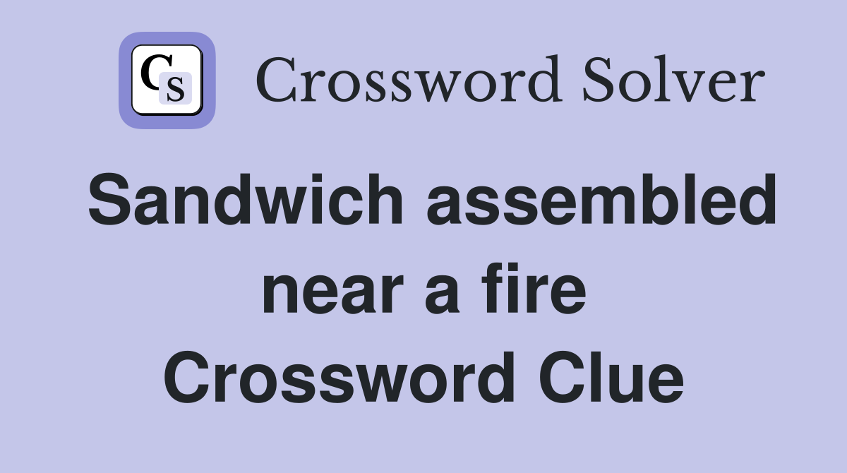 Sandwich assembled near a fire Crossword Clue