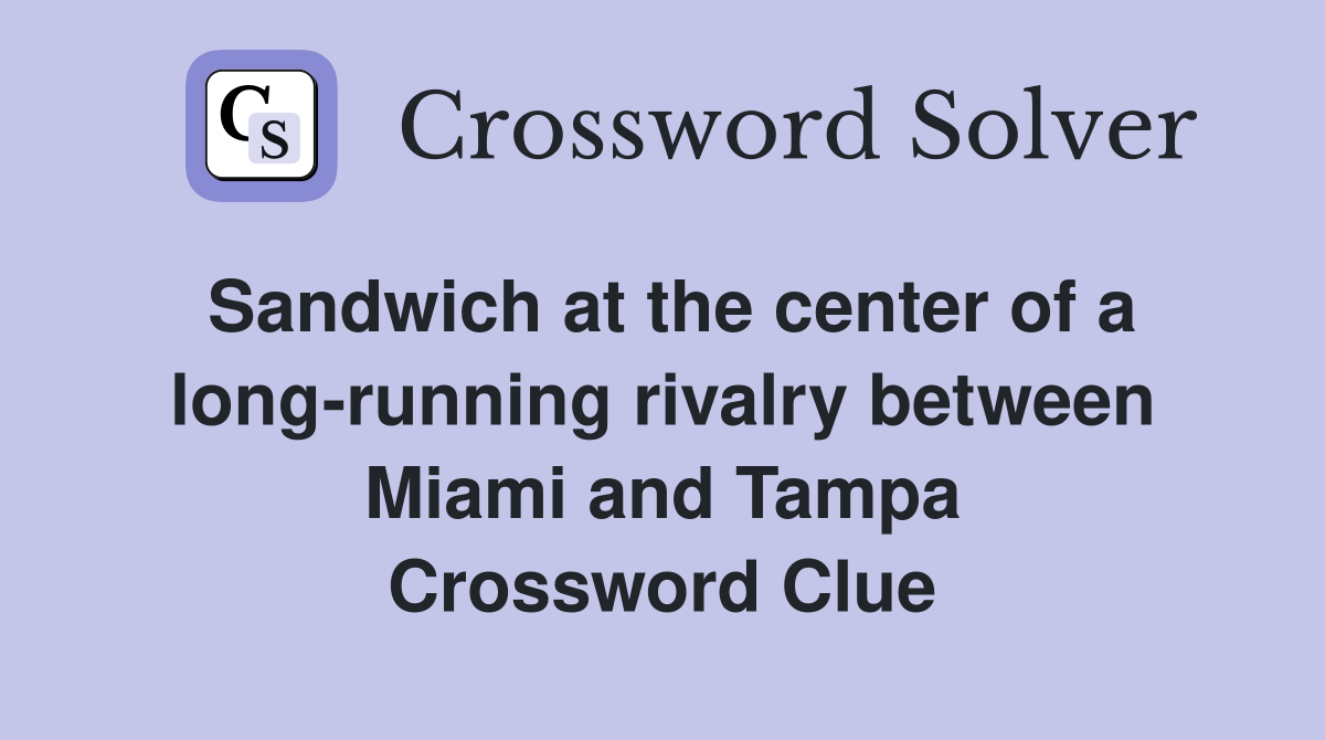 Sandwich at the center of a long-running rivalry between Miami and Tampa Crossword Clue