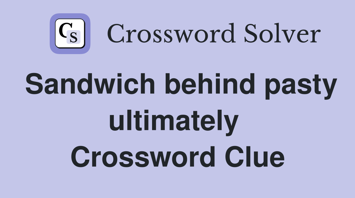 Sandwich behind pasty ultimately  Crossword Clue