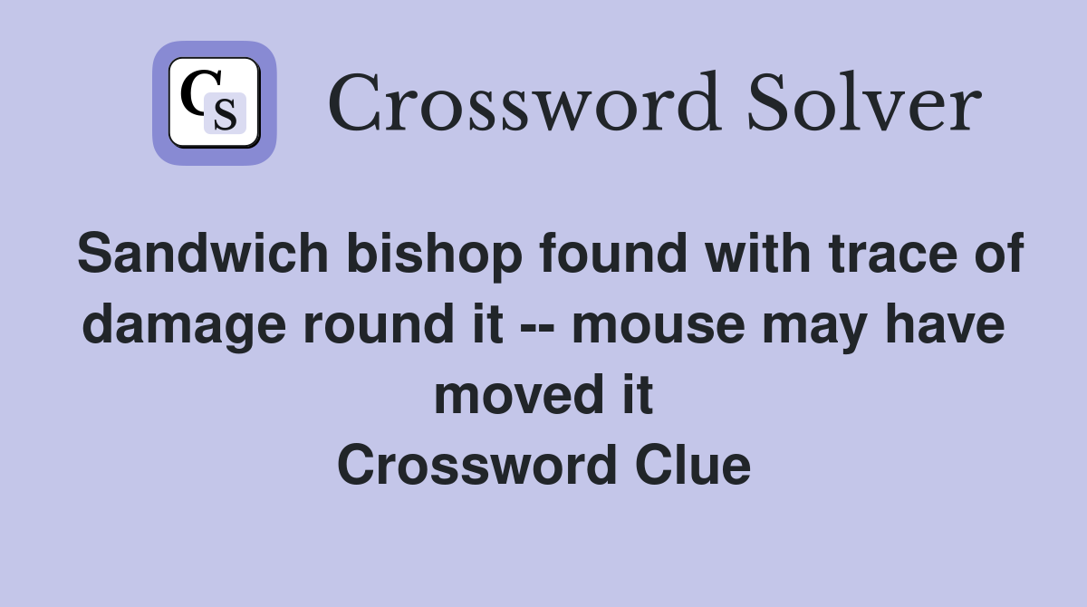 Sandwich bishop found with trace of damage round it -- mouse may have moved it Crossword Clue